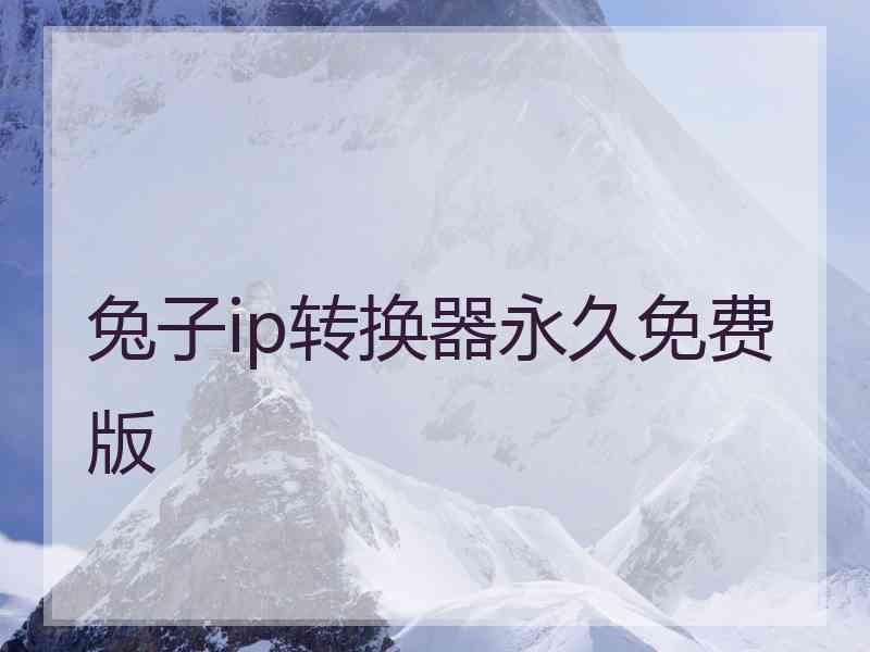 兔子ip转换器永久免费版 兔子ip转换器永久免费版