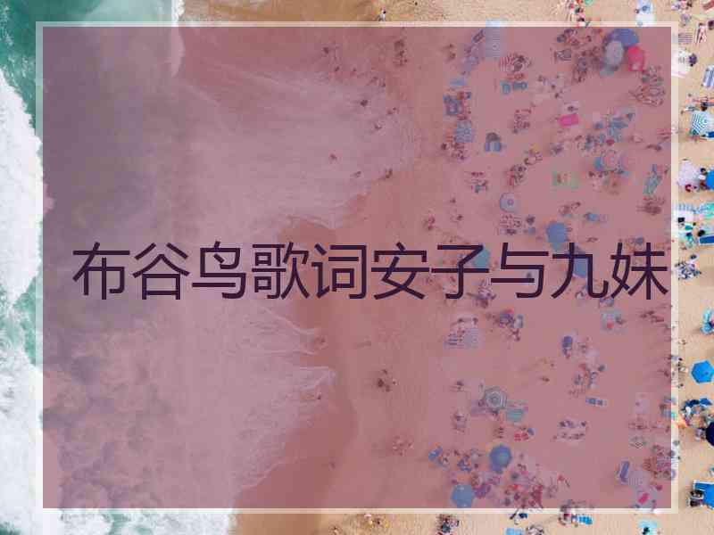 布谷鸟歌词安子与九妹 布谷鸟歌词安子与九妹