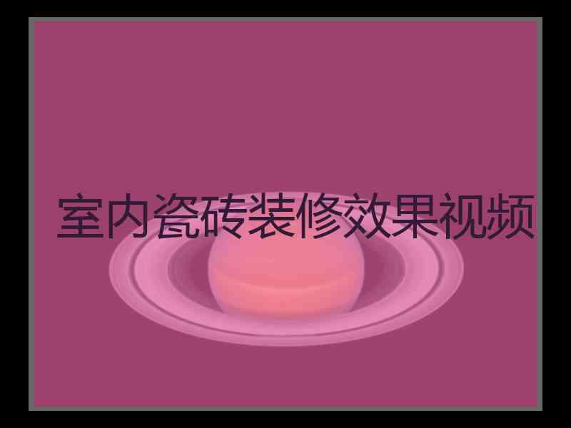 室内瓷砖装修效果视频 室内瓷砖装修效果视频
