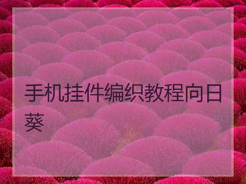 手机挂件编织教程向日葵 手机挂件编织教程向日葵