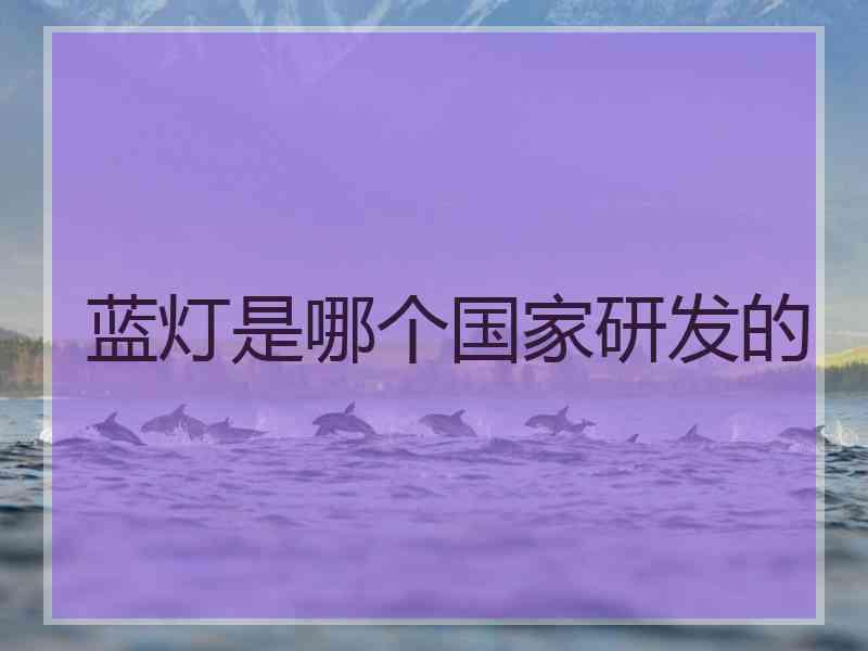 蓝灯是哪个国家研发的 蓝灯是哪个国家研发的