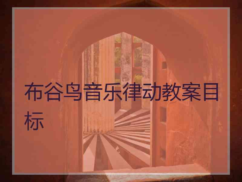 布谷鸟音乐律动教案目标 布谷鸟音乐律动教案目标