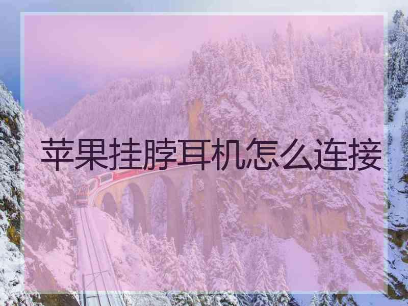 苹果挂脖耳机怎么连接 苹果挂脖耳机怎么连接
