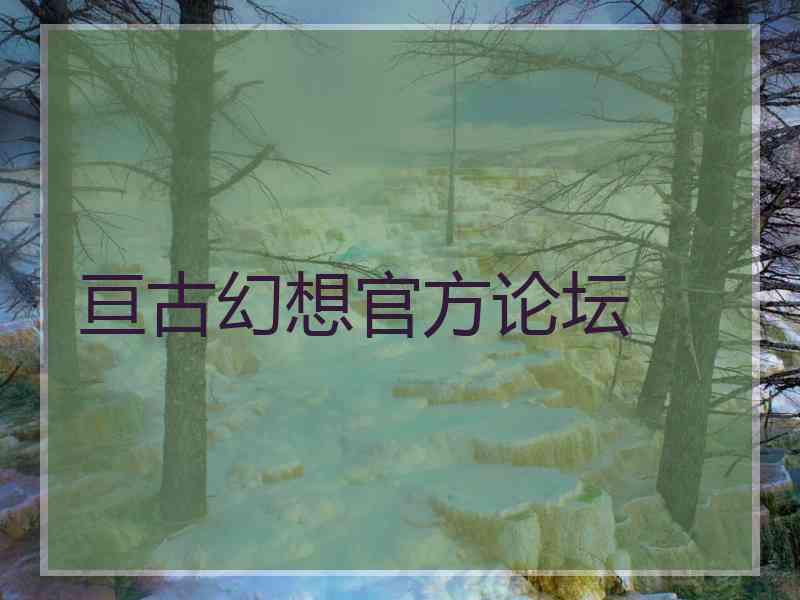 亘古幻想官方论坛 亘古幻想官方论坛