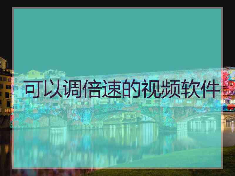 可以调倍速的视频软件 可以调倍速的视频软件