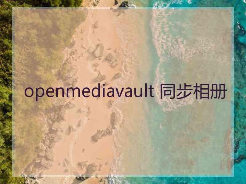 openmediavault 同步相册 openmediavault 同步相册