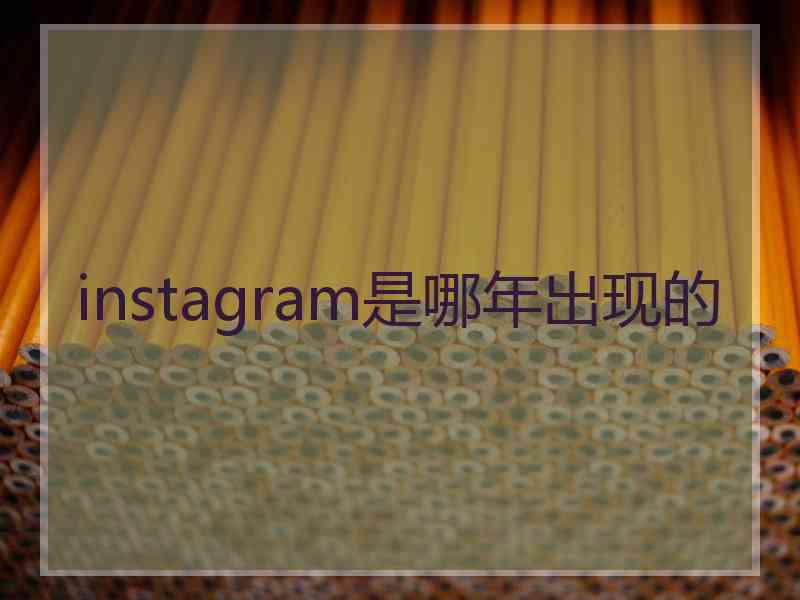 instagram是哪年出现的 instagram是哪年出现的