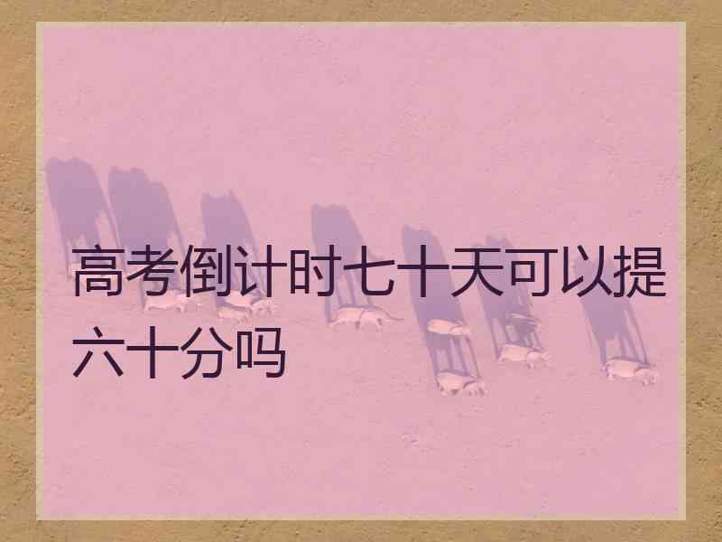 高考倒计时七十天可以提六十分吗 高考倒计时七十天可以提六十分吗
