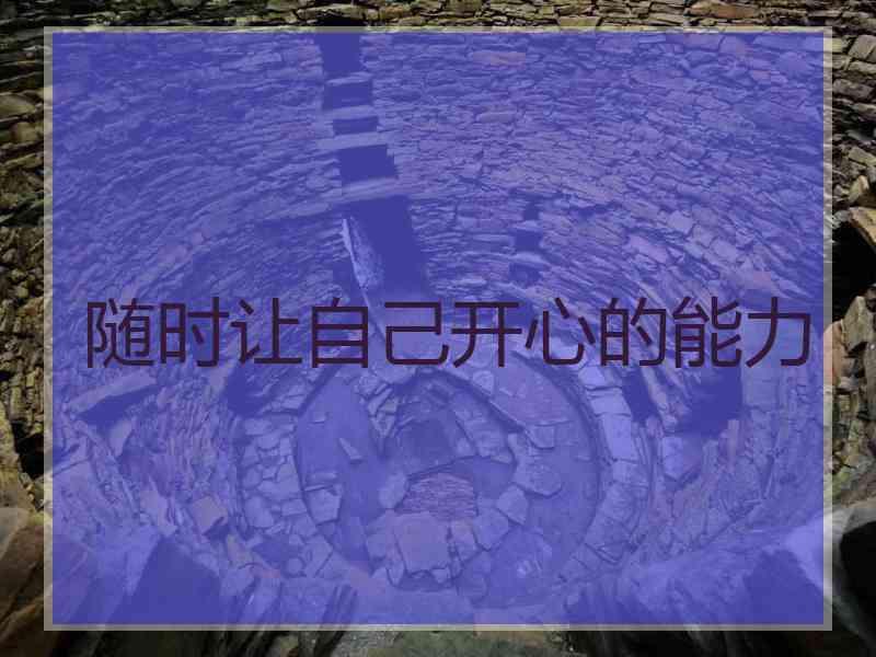 随时让自己开心的能力 随时让自己开心的能力