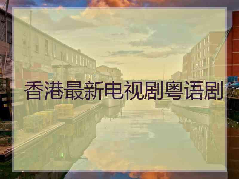 香港最新电视剧粤语剧 香港最新电视剧粤语剧