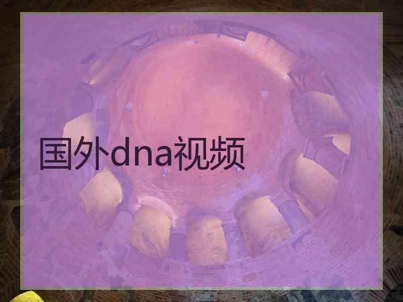 国外dna视频 国外dna视频