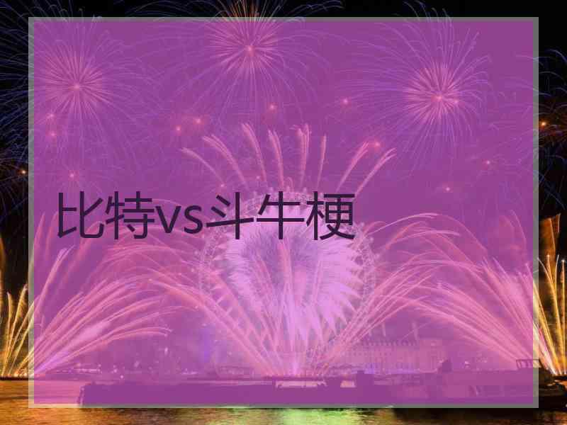 比特vs斗牛梗 比特vs斗牛梗