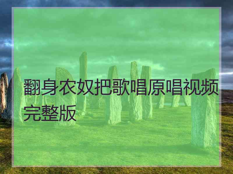 翻身农奴把歌唱原唱视频完整版 翻身农奴把歌唱原唱视频完整版
