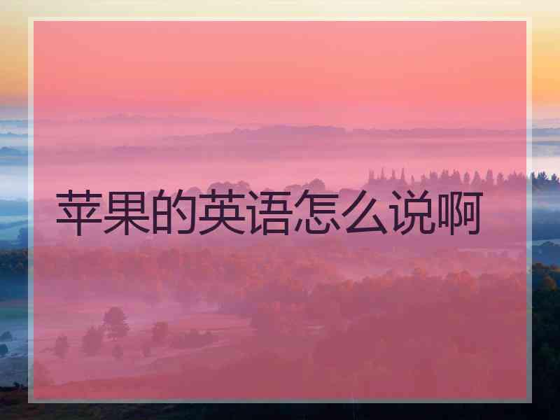 苹果的英语怎么说啊 苹果的英语怎么说啊