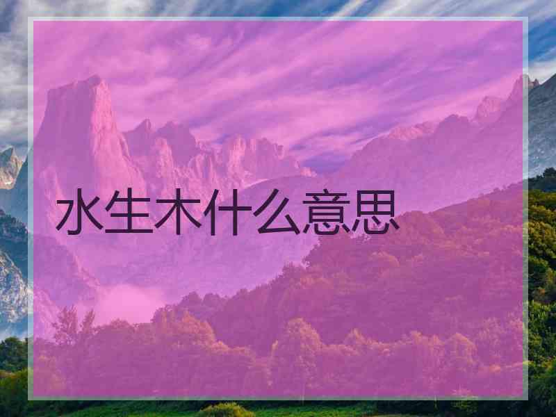 水生木什么意思 水生木什么意思