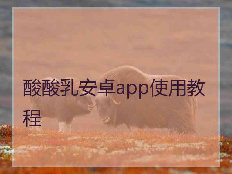 酸酸乳安卓app使用教程 酸酸乳安卓app使用教程