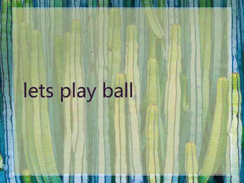 lets play ball lets play ball