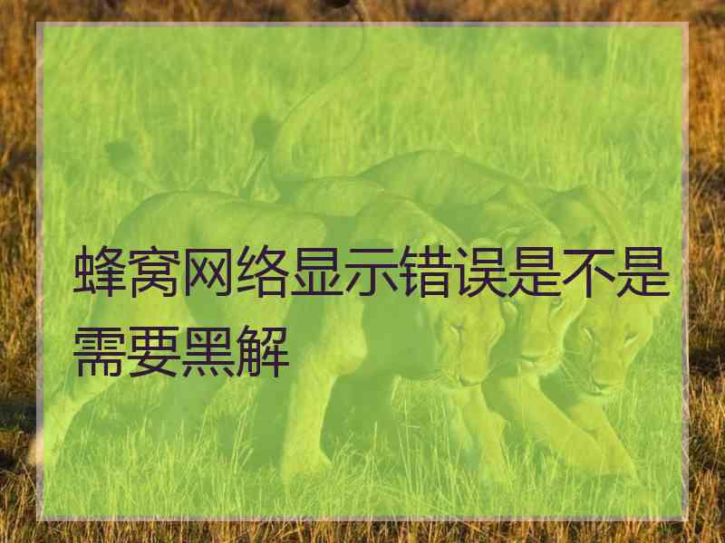 蜂窝网络显示错误是不是需要黑解 蜂窝网络显示错误是不是需要黑解