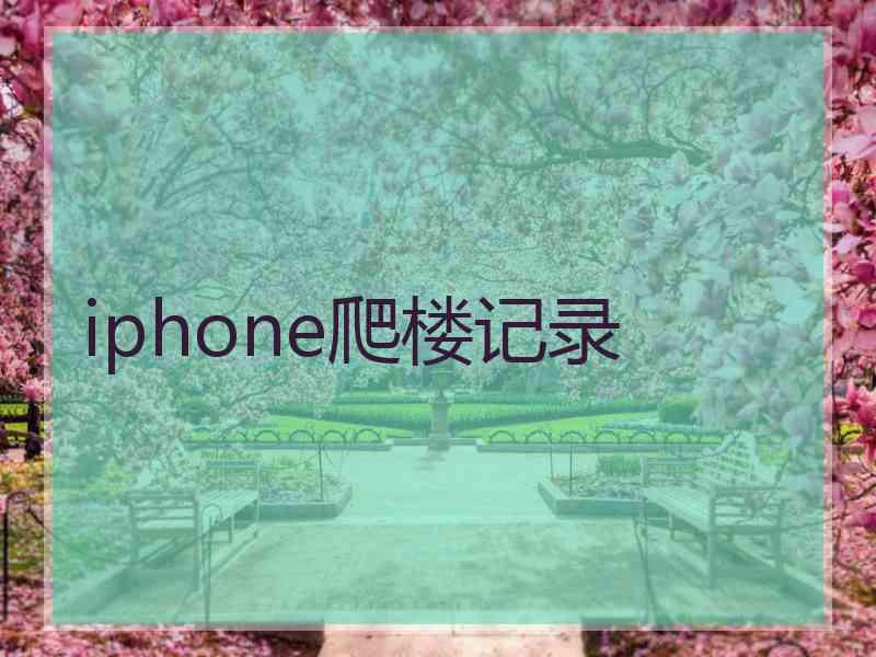 iphone爬楼记录 iphone爬楼记录