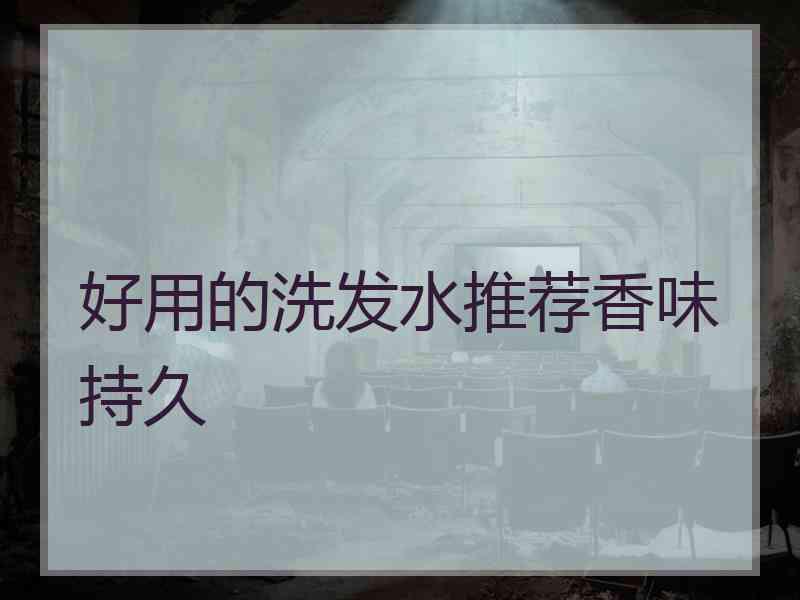 好用的洗发水推荐香味持久 好用的洗发水推荐香味持久