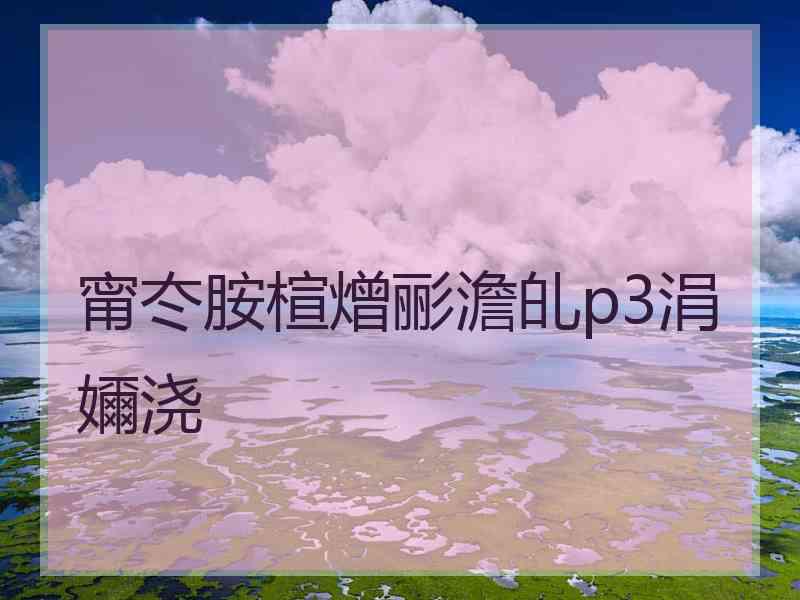 甯冭胺楦熷彨澹癿p3涓嬭浇 甯冭胺楦熷彨澹癿p3涓嬭浇