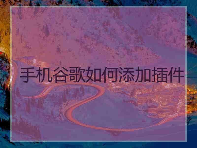 手机谷歌如何添加插件 手机谷歌如何添加插件