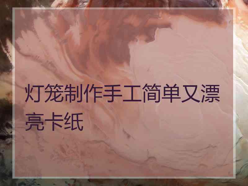 灯笼制作手工简单又漂亮卡纸 灯笼制作手工简单又漂亮卡纸