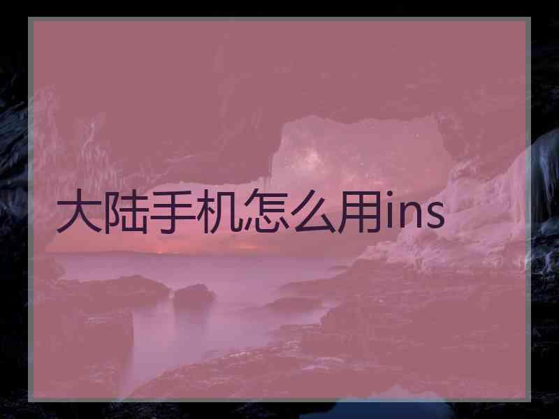 大陆手机怎么用ins 大陆手机怎么用ins