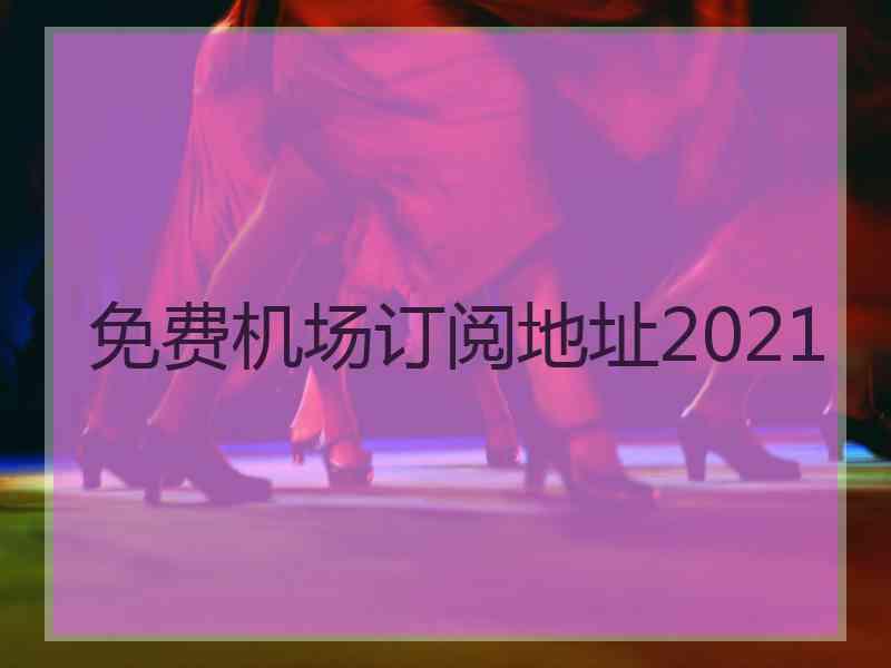 免费机场订阅地址2021 免费机场订阅地址2021