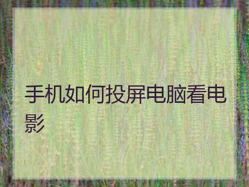 手机如何投屏电脑看电影 手机如何投屏电脑看电影