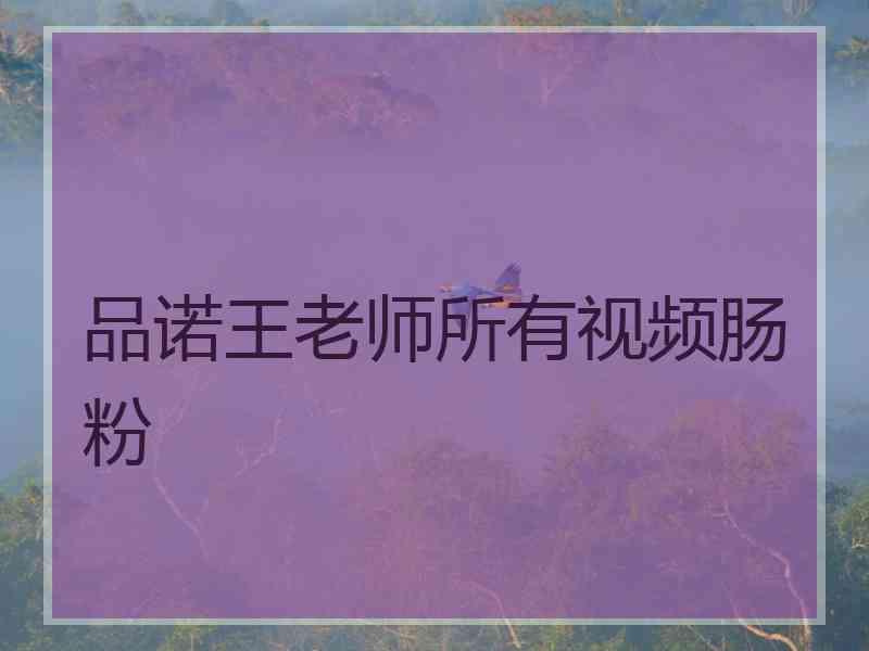 品诺王老师所有视频肠粉 品诺王老师所有视频肠粉