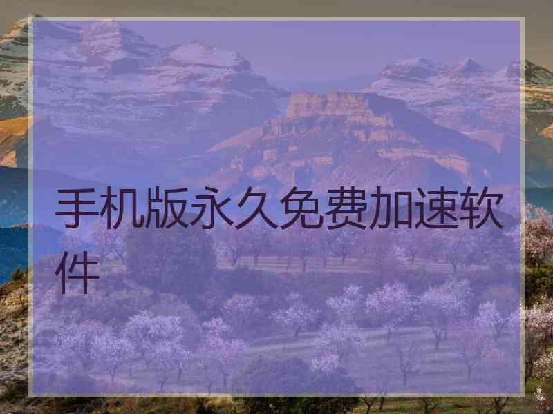 手机版永久免费加速软件 手机版永久免费加速软件