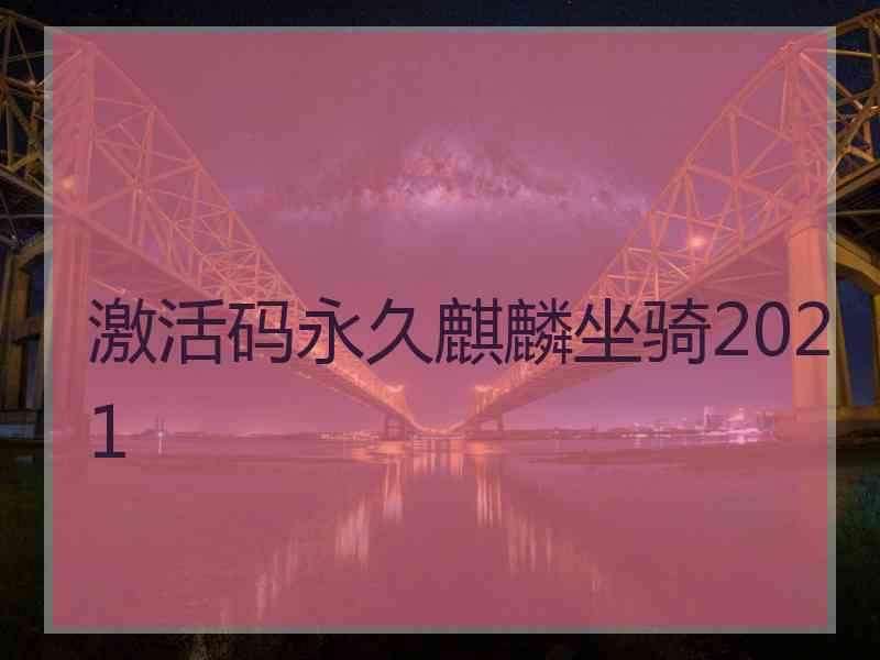 激活码永久麒麟坐骑2021 激活码永久麒麟坐骑2021