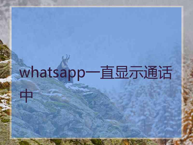 whatsapp一直显示通话中 whatsapp一直显示通话中