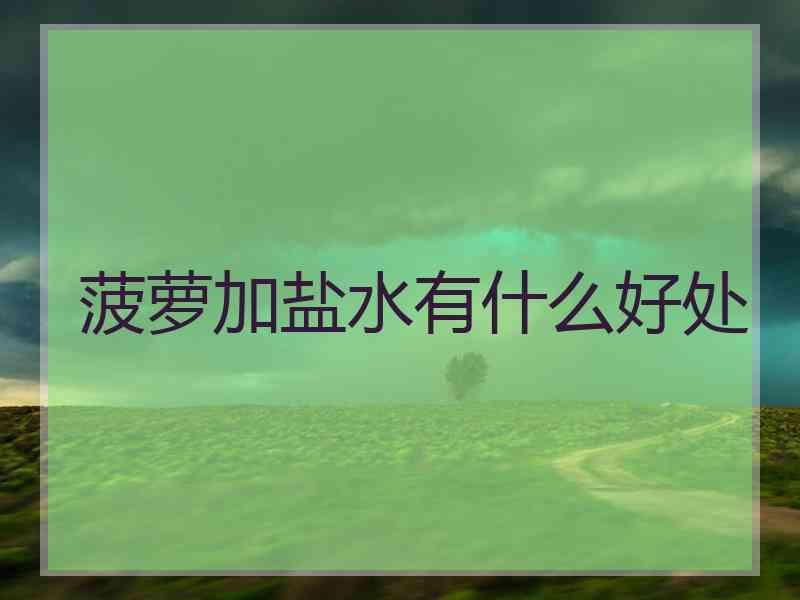 菠萝加盐水有什么好处 菠萝加盐水有什么好处