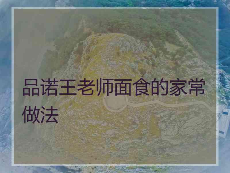 品诺王老师面食的家常做法 品诺王老师面食的家常做法