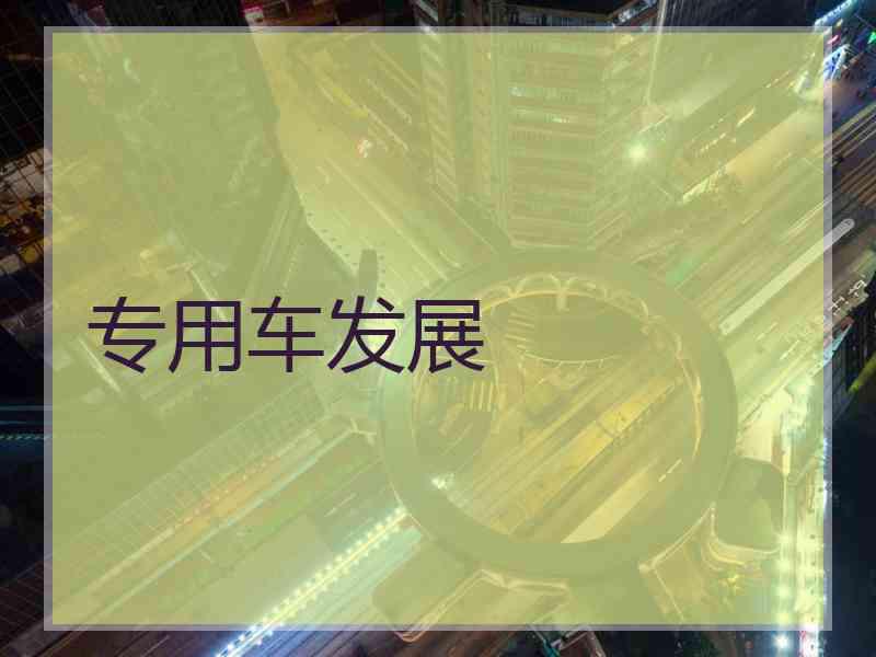 专用车发展 专用车发展