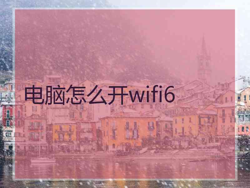 电脑怎么开wifi6 电脑怎么开wifi6