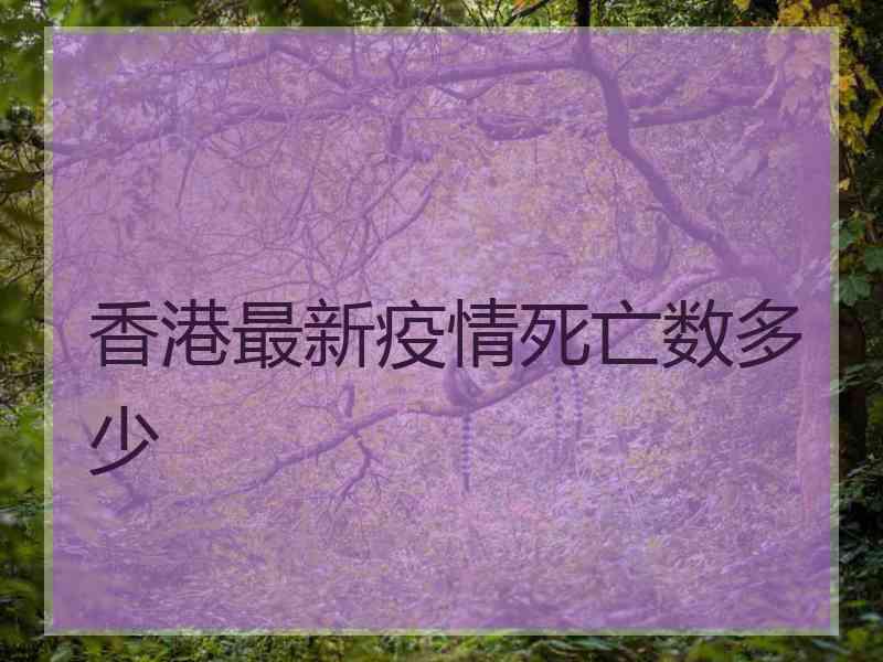 香港最新疫情死亡数多少 香港最新疫情死亡数多少