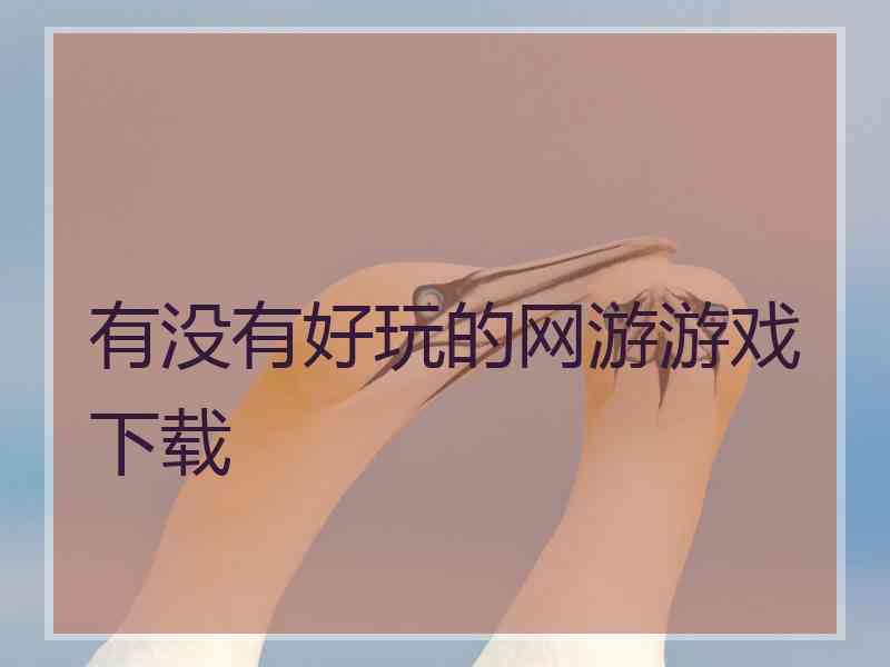有没有好玩的网游游戏下载 有没有好玩的网游游戏下载