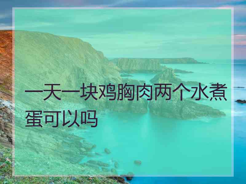 一天一块鸡胸肉两个水煮蛋可以吗 一天一块鸡胸肉两个水煮蛋可以吗