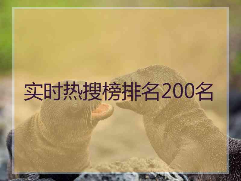 实时热搜榜排名200名 实时热搜榜排名200名