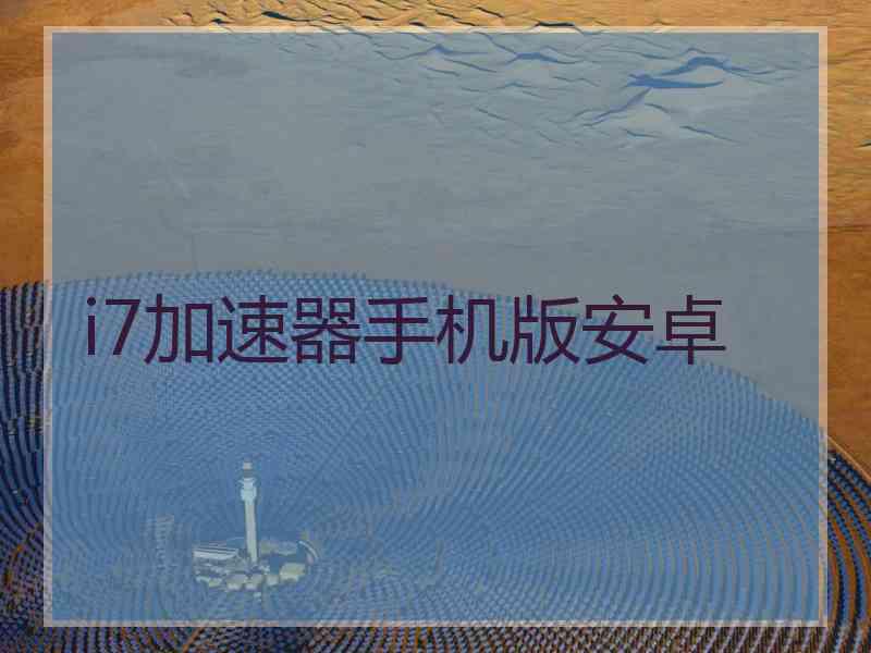 i7加速器手机版安卓 i7加速器手机版安卓