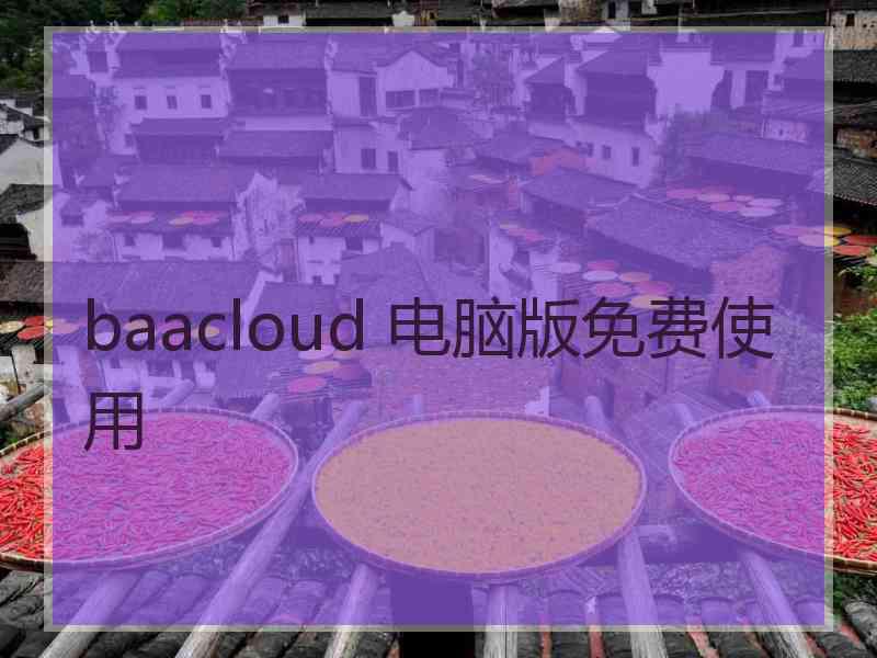 baacloud 电脑版免费使用 baacloud 电脑版免费使用