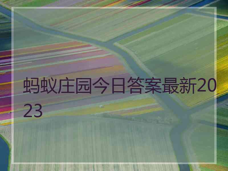 蚂蚁庄园今日答案最新2023 蚂蚁庄园今日答案最新2023
