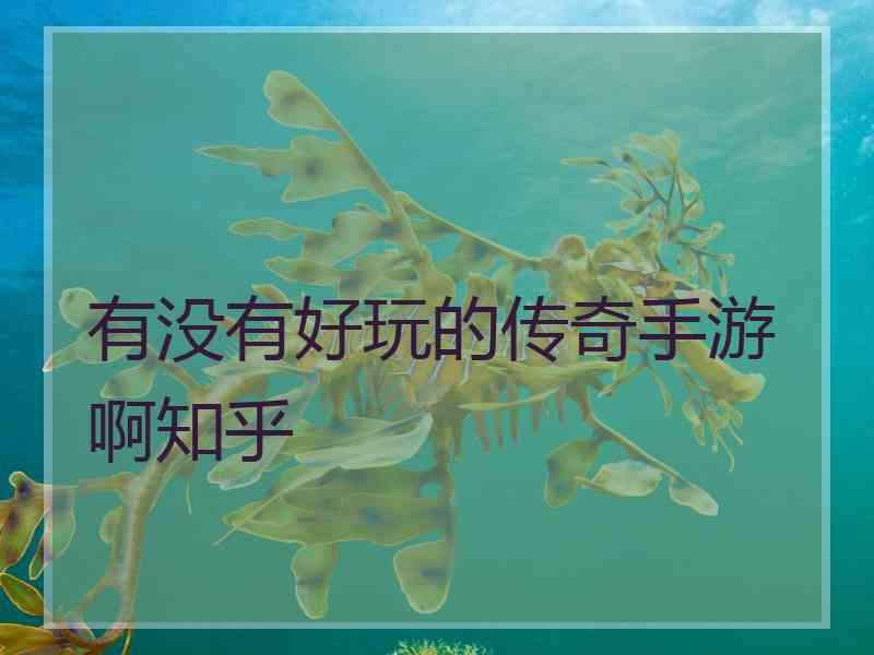 有没有好玩的传奇手游啊知乎 有没有好玩的传奇手游啊知乎