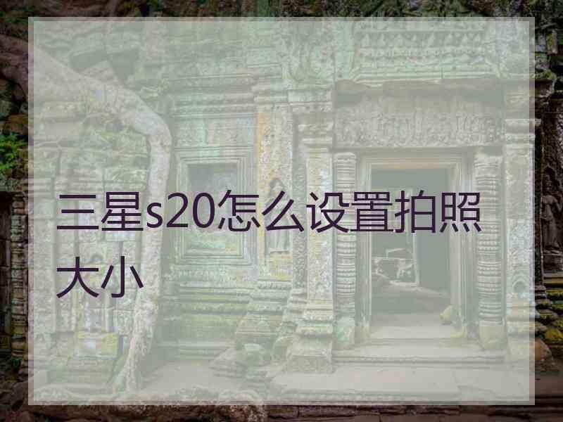三星s20怎么设置拍照大小