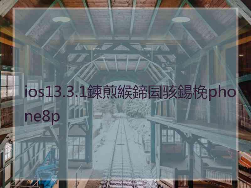ios13.3.1鍊煎緱鍗囩骇鍚梚phone8p
