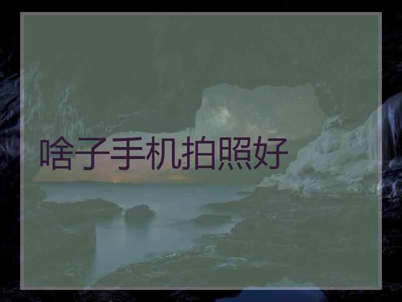 啥子手机拍照好