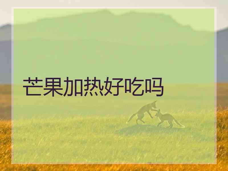 芒果加热好吃吗